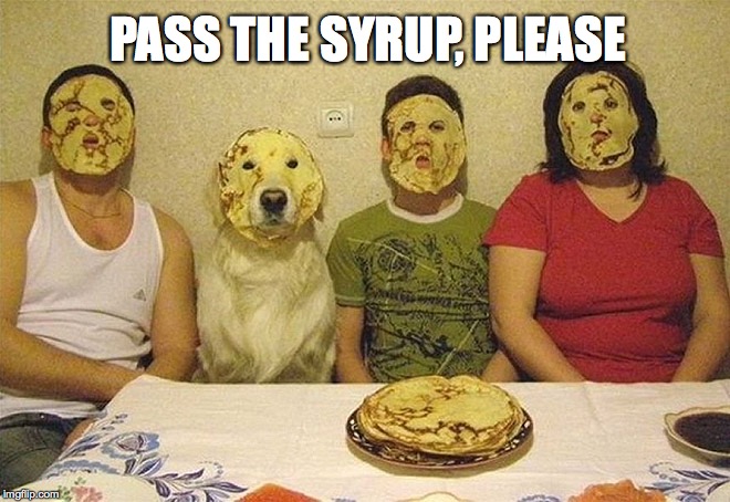 Good Morning | PASS THE SYRUP, PLEASE | image tagged in pancake,pancake face,pass the syrup please | made w/ Imgflip meme maker