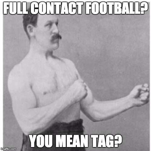 Overly Manly Man | FULL CONTACT FOOTBALL? YOU MEAN TAG? | image tagged in memes,overly manly man | made w/ Imgflip meme maker