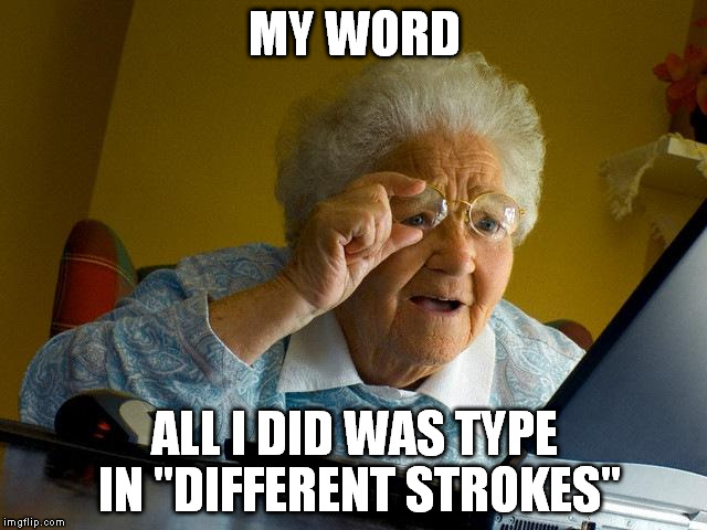 Grandma Finds The Internet Meme | MY WORD ALL I DID WAS TYPE IN "DIFFERENT STROKES" | image tagged in memes,grandma finds the internet | made w/ Imgflip meme maker