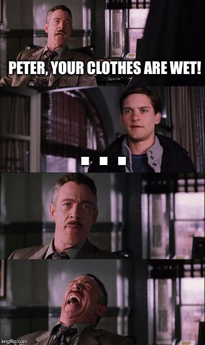 spiderman laugh | PETER, YOUR CLOTHES ARE WET! . . . | image tagged in spiderman laugh | made w/ Imgflip meme maker