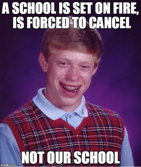 Bad Luck Brian Meme | A SCHOOL IS SET ON FIRE, IS FORCED TO CANCEL NOT OUR SCHOOL | image tagged in memes,bad luck brian | made w/ Imgflip meme maker