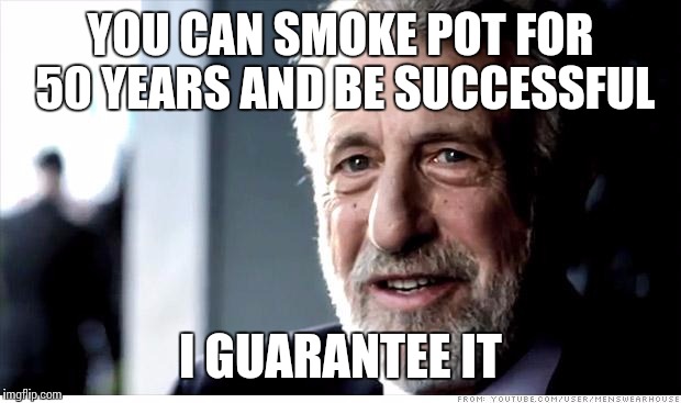 I Guarantee It | YOU CAN SMOKE POT FOR 50 YEARS AND BE SUCCESSFUL I GUARANTEE IT | image tagged in memes,i guarantee it | made w/ Imgflip meme maker