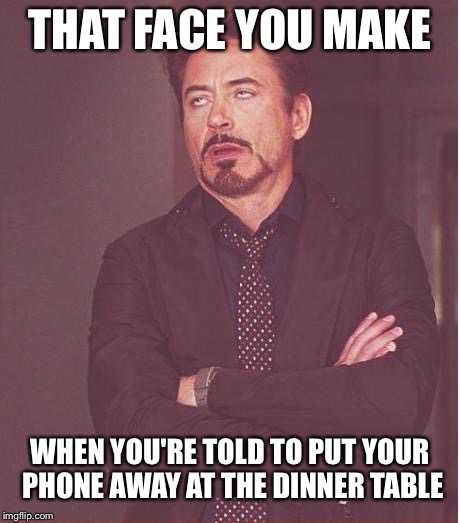 Face You Make Robert Downey Jr | THAT FACE YOU MAKE WHEN YOU'RE TOLD TO PUT YOUR PHONE AWAY AT THE DINNER TABLE | image tagged in memes,face you make robert downey jr | made w/ Imgflip meme maker