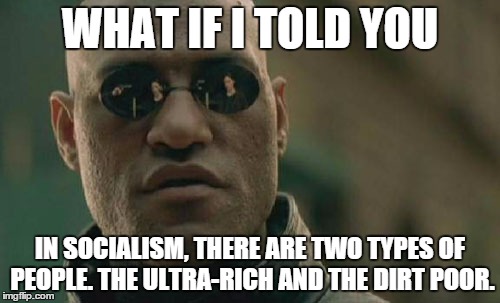 And I can tell you one thing, the rich stay rich and everyone else loses everything. | WHAT IF I TOLD YOU IN SOCIALISM, THERE ARE TWO TYPES OF PEOPLE. THE ULTRA-RICH AND THE DIRT POOR. | image tagged in memes,matrix morpheus | made w/ Imgflip meme maker