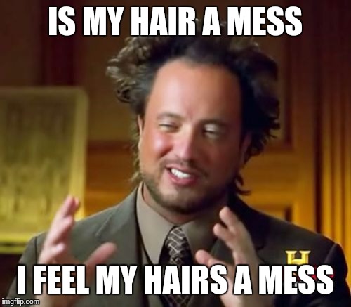 Ancient Aliens | IS MY HAIR A MESS I FEEL MY HAIRS A MESS | image tagged in memes,ancient aliens | made w/ Imgflip meme maker