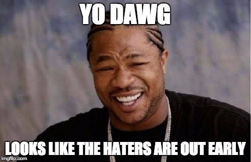 Yo Dawg Heard You Meme | YO DAWG LOOKS LIKE THE HATERS ARE OUT EARLY | image tagged in memes,yo dawg heard you | made w/ Imgflip meme maker