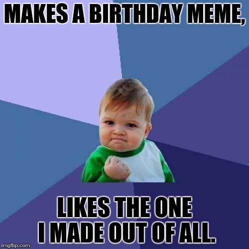 Success Kid | MAKES A BIRTHDAY MEME, LIKES THE ONE I MADE OUT OF ALL. | image tagged in memes,success kid | made w/ Imgflip meme maker