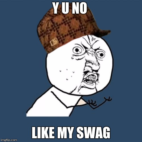 Y U No | Y U NO LIKE MY SWAG | image tagged in memes,y u no,scumbag | made w/ Imgflip meme maker