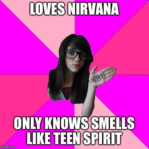 Everybody knows this one girl.. | LOVES NIRVANA ONLY KNOWS SMELLS LIKE TEEN SPIRIT | image tagged in memes,idiot nerd girl,funny,nirvana | made w/ Imgflip meme maker
