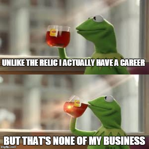 Y U No Meme | UNLIKE THE RELIC I ACTUALLY HAVE A CAREER BUT THAT'S NONE OF MY BUSINESS | image tagged in memes,y u no | made w/ Imgflip meme maker
