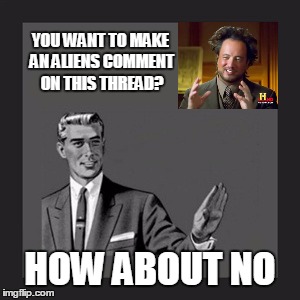 YOU WANT TO MAKE AN ALIENS COMMENT ON THIS THREAD? HOW ABOUT NO | made w/ Imgflip meme maker