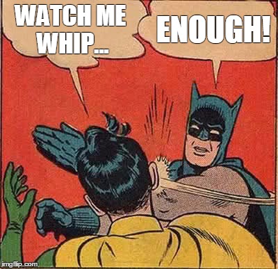 Batman Slapping Robin | WATCH ME WHIP... ENOUGH! | image tagged in memes,batman slapping robin | made w/ Imgflip meme maker