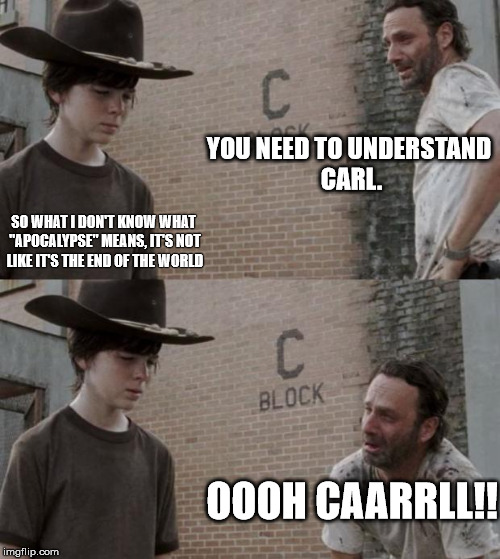Rick and Carl Meme | YOU NEED TO UNDERSTAND CARL. SO WHAT I DON'T KNOW WHAT "APOCALYPSE" MEANS, IT'S NOT LIKE IT'S THE END OF THE WORLD OOOH CAARRLL!! | image tagged in memes,rick and carl | made w/ Imgflip meme maker