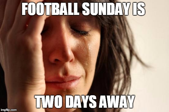 First World Problems | FOOTBALL SUNDAY IS TWO DAYS AWAY | image tagged in memes,first world problems | made w/ Imgflip meme maker