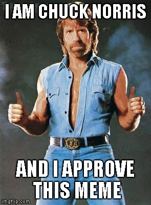 Chuck Norris | I AM CHUCK NORRIS AND I APPROVE THIS MEME | image tagged in chuck norris | made w/ Imgflip meme maker