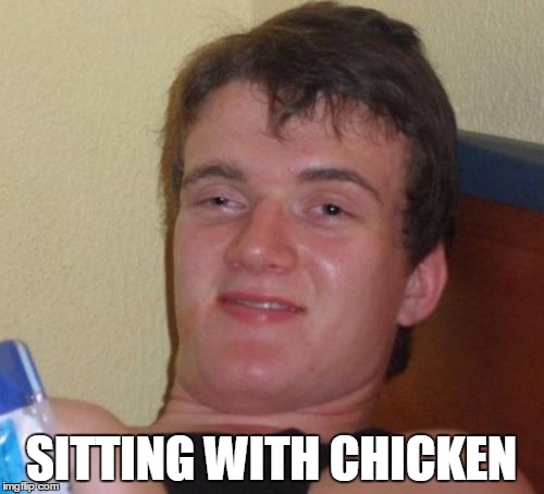 10 Guy Meme | SITTING WITH CHICKEN | image tagged in memes,10 guy | made w/ Imgflip meme maker