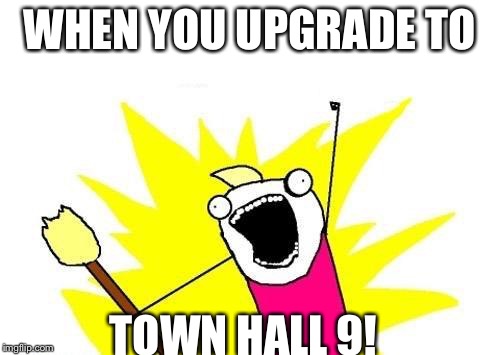 X All The Y Meme | WHEN YOU UPGRADE TO TOWN HALL 9! | image tagged in memes,x all the y | made w/ Imgflip meme maker