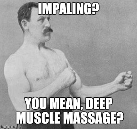 Overly Manly Man | IMPALING? YOU MEAN, DEEP MUSCLE MASSAGE? | image tagged in overly manly man | made w/ Imgflip meme maker