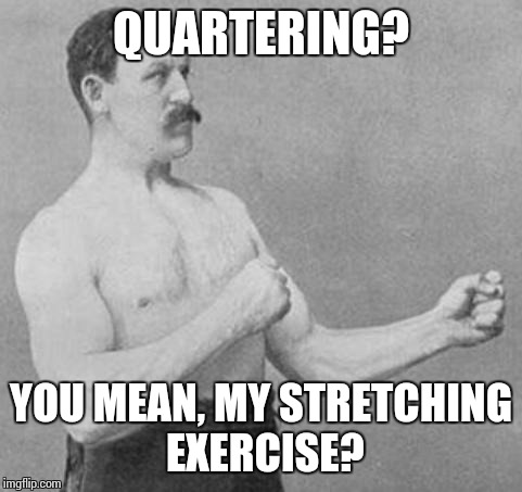 Overly Manly Man | QUARTERING? YOU MEAN, MY STRETCHING EXERCISE? | image tagged in overly manly man | made w/ Imgflip meme maker