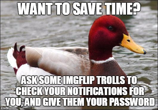 WANT TO SAVE TIME? ASK SOME IMGFLIP TROLLS TO CHECK YOUR NOTIFICATIONS FOR YOU, AND GIVE THEM YOUR PASSWORD | made w/ Imgflip meme maker