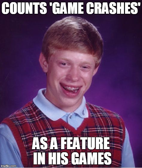 Bad Luck Brian Meme | COUNTS 'GAME CRASHES' AS A FEATURE IN HIS GAMES | image tagged in memes,bad luck brian | made w/ Imgflip meme maker