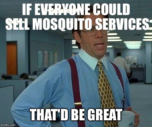 That Would Be Great Meme | IF EVERYONE COULD SELL MOSQUITO SERVICES THAT'D BE GREAT | image tagged in memes,that would be great | made w/ Imgflip meme maker