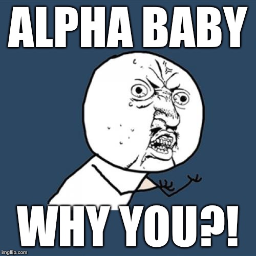 Y U No Meme | ALPHA BABY WHY YOU?! | image tagged in memes,y u no | made w/ Imgflip meme maker