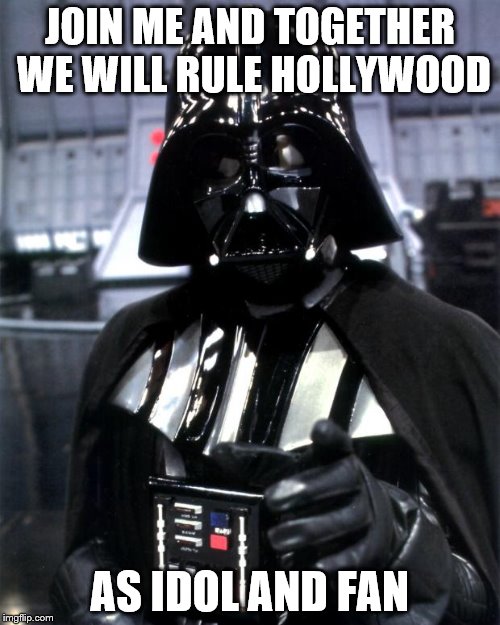 Darth Vader | JOIN ME AND TOGETHER WE WILL RULE HOLLYWOOD AS IDOL AND FAN | image tagged in darth vader | made w/ Imgflip meme maker