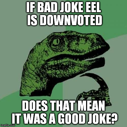 Philosoraptor Meme | IF BAD JOKE EEL IS DOWNVOTED DOES THAT MEAN IT WAS A GOOD JOKE? | image tagged in memes,philosoraptor | made w/ Imgflip meme maker