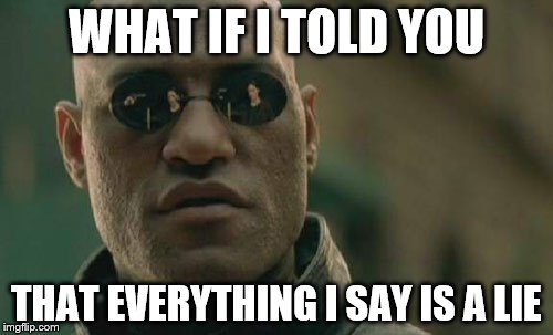 Matrix Morpheus | WHAT IF I TOLD YOU THAT EVERYTHING I SAY IS A LIE | image tagged in memes,matrix morpheus | made w/ Imgflip meme maker