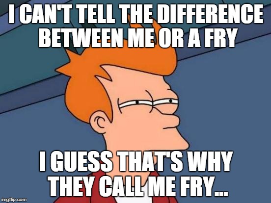 Futurama Fry Meme | I CAN'T TELL THE DIFFERENCE BETWEEN ME OR A FRY I GUESS THAT'S WHY THEY CALL ME FRY... | image tagged in memes,futurama fry | made w/ Imgflip meme maker