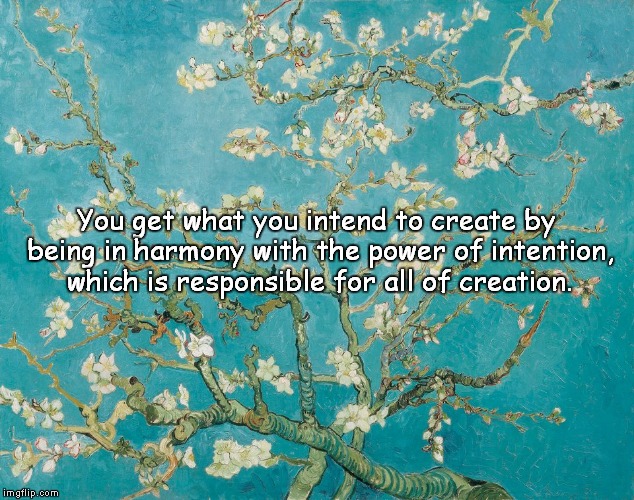 You get what you intend to create by being in harmony with the power of intention, which is responsible for all of creation. | image tagged in intention | made w/ Imgflip meme maker