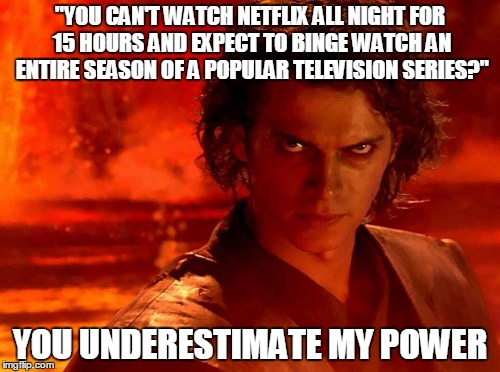 You Underestimate My Power Meme | "YOU CAN'T WATCH NETFLIX ALL NIGHT FOR 15 HOURS AND EXPECT TO BINGE WATCH AN ENTIRE SEASON OF A POPULAR TELEVISION SERIES?" YOU UNDERESTIMAT | image tagged in memes,you underestimate my power | made w/ Imgflip meme maker