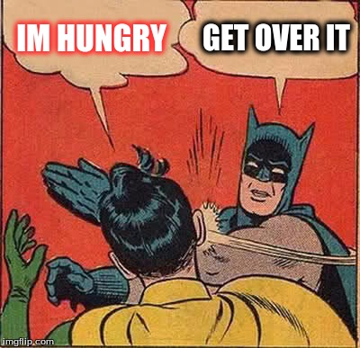 Batman Slapping Robin | IM HUNGRY GET OVER IT | image tagged in memes,batman slapping robin | made w/ Imgflip meme maker