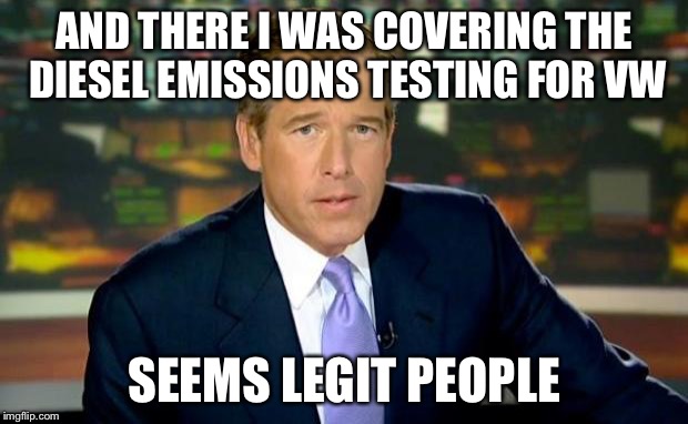 Brian Williams Was There | AND THERE I WAS COVERING THE DIESEL EMISSIONS TESTING FOR VW SEEMS LEGIT PEOPLE | image tagged in memes,brian williams was there | made w/ Imgflip meme maker