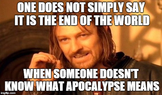 One Does Not Simply Meme | ONE DOES NOT SIMPLY SAY IT IS THE END OF THE WORLD WHEN SOMEONE DOESN'T KNOW WHAT APOCALYPSE MEANS | image tagged in memes,one does not simply | made w/ Imgflip meme maker