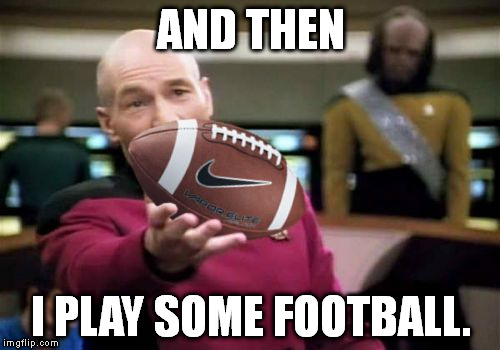 Picard Football | AND THEN I PLAY SOME FOOTBALL. | image tagged in picard football | made w/ Imgflip meme maker