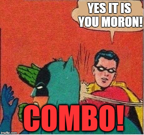 robin slaps | YES IT IS YOU MORON! COMBO! | image tagged in robin slaps | made w/ Imgflip meme maker