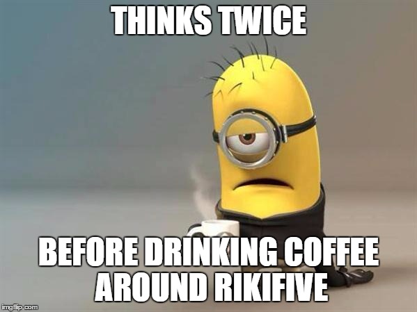 minion coffee | THINKS TWICE BEFORE DRINKING COFFEE AROUND RIKIFIVE | image tagged in minion coffee | made w/ Imgflip meme maker