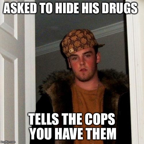 Scumbag Steve Meme | ASKED TO HIDE HIS DRUGS TELLS THE COPS YOU HAVE THEM | image tagged in memes,scumbag steve | made w/ Imgflip meme maker