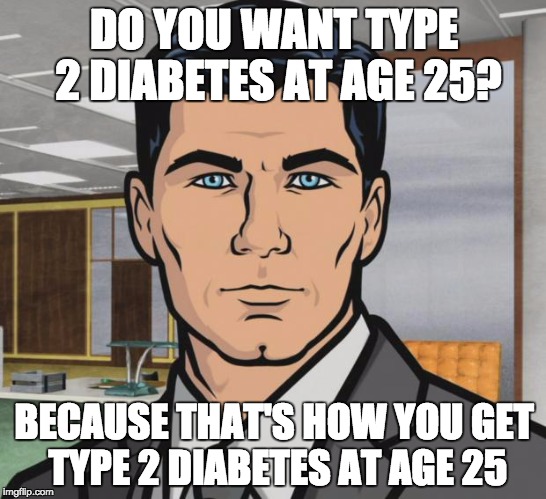 Archer Meme | DO YOU WANT TYPE 2 DIABETES AT AGE 25? BECAUSE THAT'S HOW YOU GET TYPE 2 DIABETES AT AGE 25 | image tagged in memes,archer | made w/ Imgflip meme maker