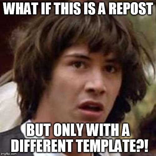 Conspiracy Keanu | WHAT IF THIS IS A REPOST BUT ONLY WITH A DIFFERENT TEMPLATE?! | image tagged in memes,conspiracy keanu | made w/ Imgflip meme maker