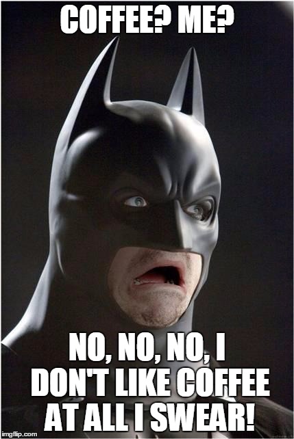 Batman Scared | COFFEE? ME? NO, NO, NO, I DON'T LIKE COFFEE AT ALL I SWEAR! | image tagged in batman scared | made w/ Imgflip meme maker