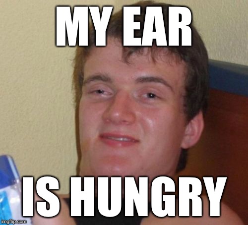 Can you turn on the radio? | MY EAR IS HUNGRY | image tagged in memes,10 guy | made w/ Imgflip meme maker