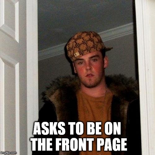 Scumbag Steve Meme | ASKS TO BE ON THE FRONT PAGE | image tagged in memes,scumbag steve | made w/ Imgflip meme maker
