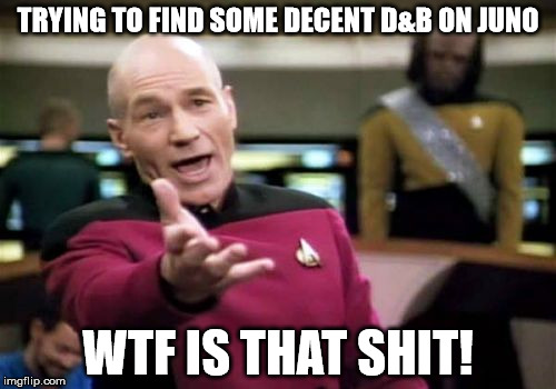 Picard Wtf | TRYING TO FIND SOME DECENT D&B ON JUNO WTF IS THAT SHIT! | image tagged in memes,picard wtf | made w/ Imgflip meme maker