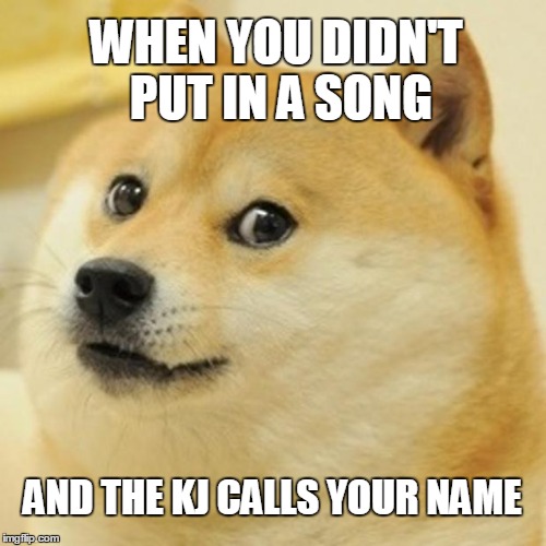 #karaokeproblems | WHEN YOU DIDN'T PUT IN A SONG AND THE KJ CALLS YOUR NAME | image tagged in memes,doge | made w/ Imgflip meme maker