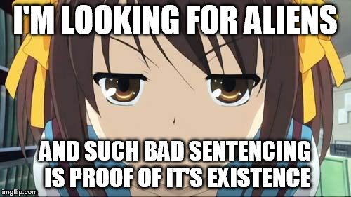 Haruhi stare | I'M LOOKING FOR ALIENS AND SUCH BAD SENTENCING IS PROOF OF IT'S EXISTENCE | image tagged in haruhi stare | made w/ Imgflip meme maker