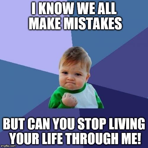 Success Kid Meme | I KNOW WE ALL MAKE MISTAKES BUT CAN YOU STOP LIVING YOUR LIFE THROUGH ME! | image tagged in memes,success kid | made w/ Imgflip meme maker