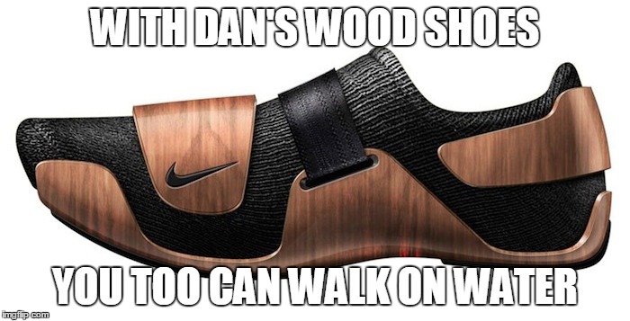 WITH DAN'S WOOD SHOES YOU TOO CAN WALK ON WATER | made w/ Imgflip meme maker